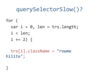 querySelectorSlow()?
for (
  var i = 0, len = trs.length;
  i < len;
  i += 2) {

  trs[i].className = "rowme
hilite";

}
 