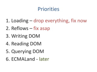 Priorities
1. Loading – drop everything, fix now
2. Reflows – fix asap
3. Writing DOM
4. Reading DOM
5. Querying DOM
6. ECMALand - later
 