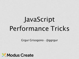 JavaScript
Performance Tricks
   Grgur Grisogono - @ggrgur
 