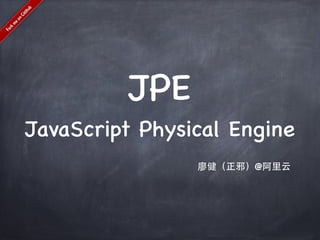 JPE    
JavaScript Physical Engine
                廖健（正邪）@阿里云
 