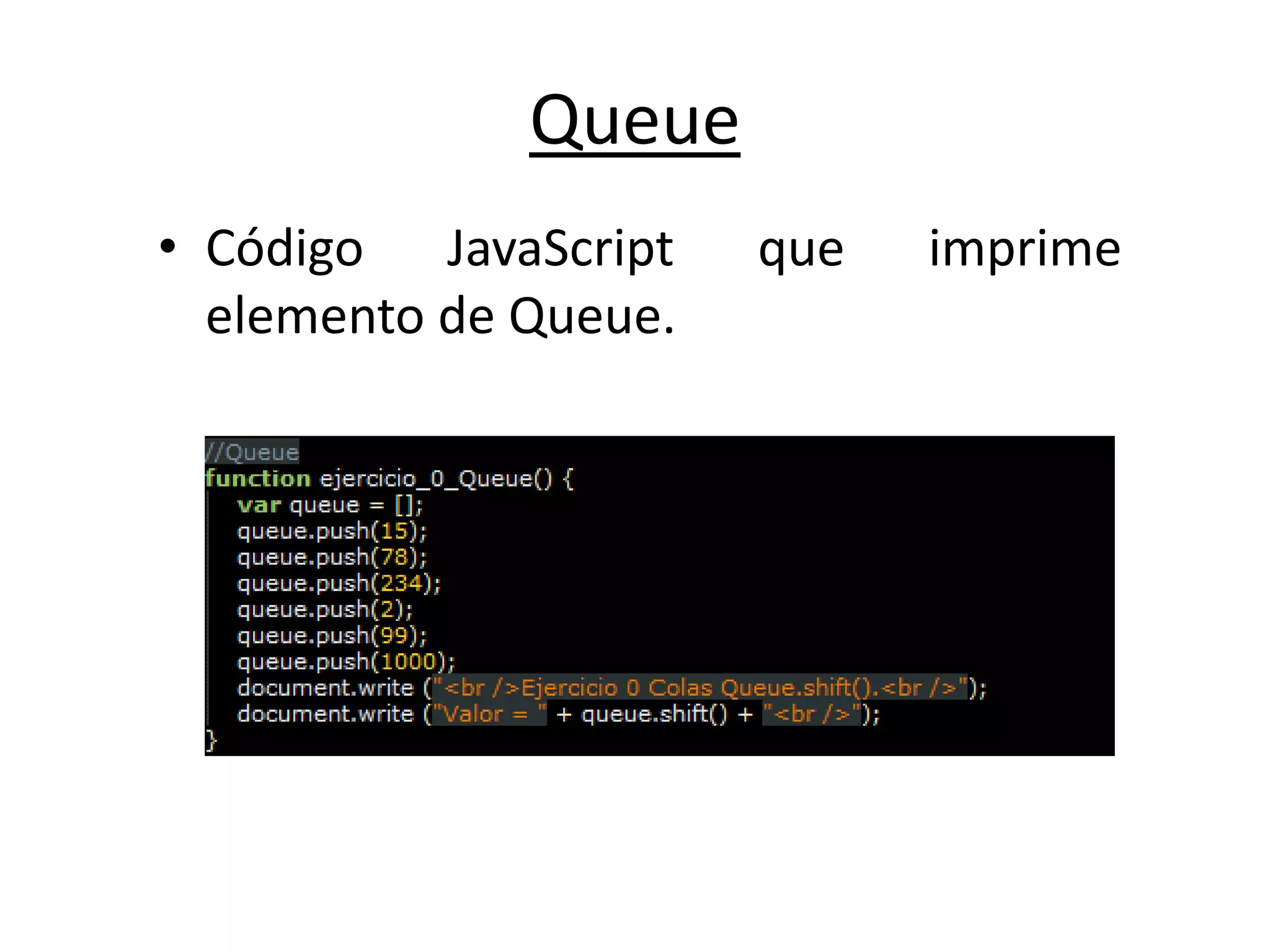 Queue
• Código JavaScript que imprime
elemento de Queue.
 