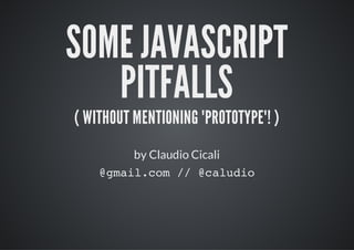 SOME JAVASCRIPT
   PITFALLS
  by Claudio Cicali (Sponsorpay)

  @mi.o / @aui
   galcm / cldo
 