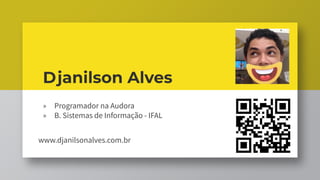 Djanilson Alves
» Programador na Audora
» B. Sistemas de Informação - IFAL
www.djanilsonalves.com.br
 