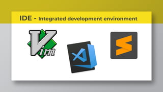 IDE - Integrated development environment
 