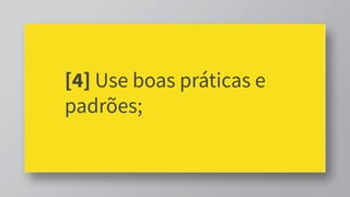 [4] Use boas práticas e
padrões;
 