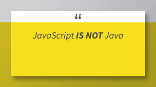 “JavaScript IS NOT Java
 