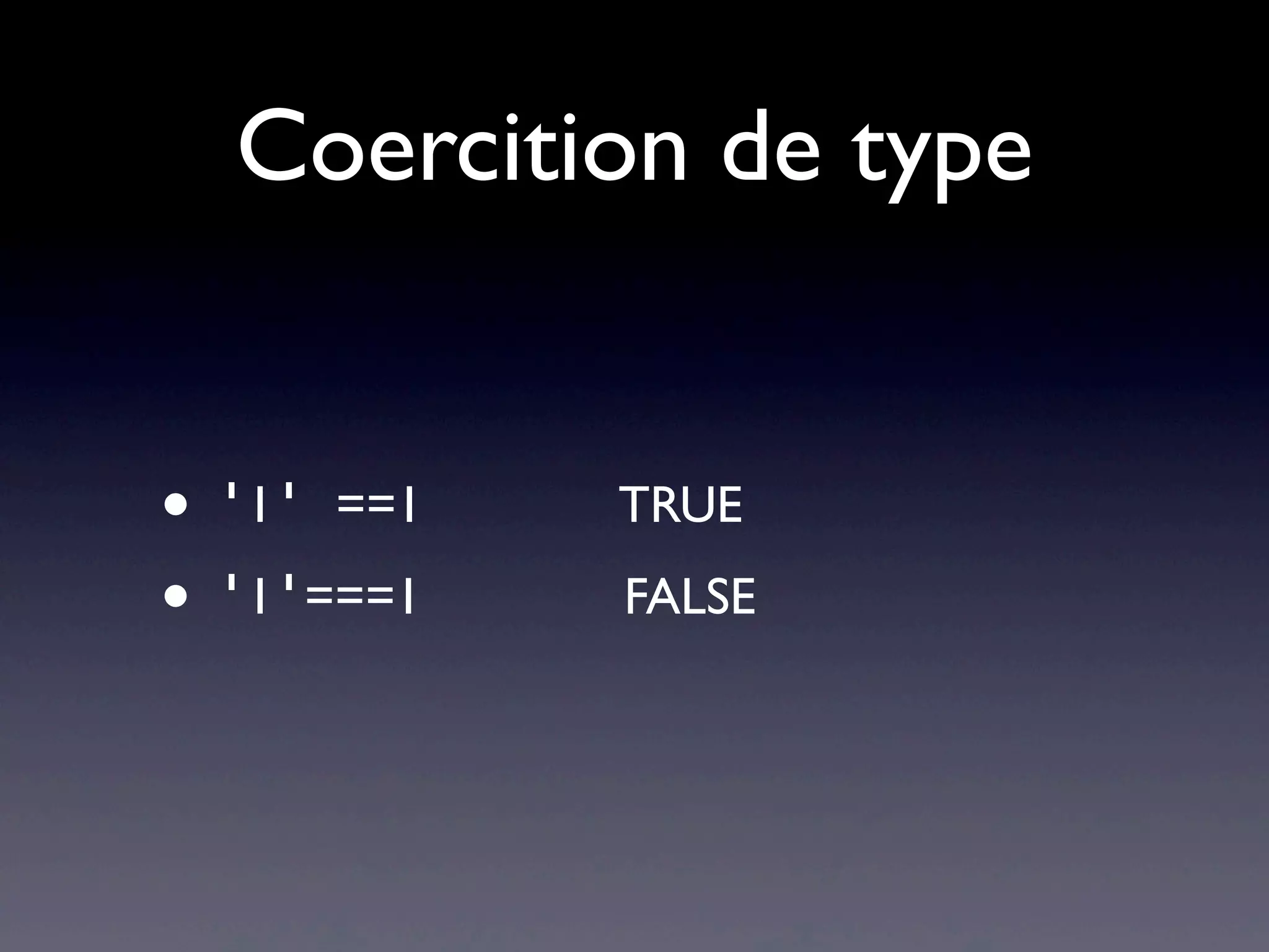 Coercition de type
• '1' ==1 TRUE
• '1'===1 FALSE
 