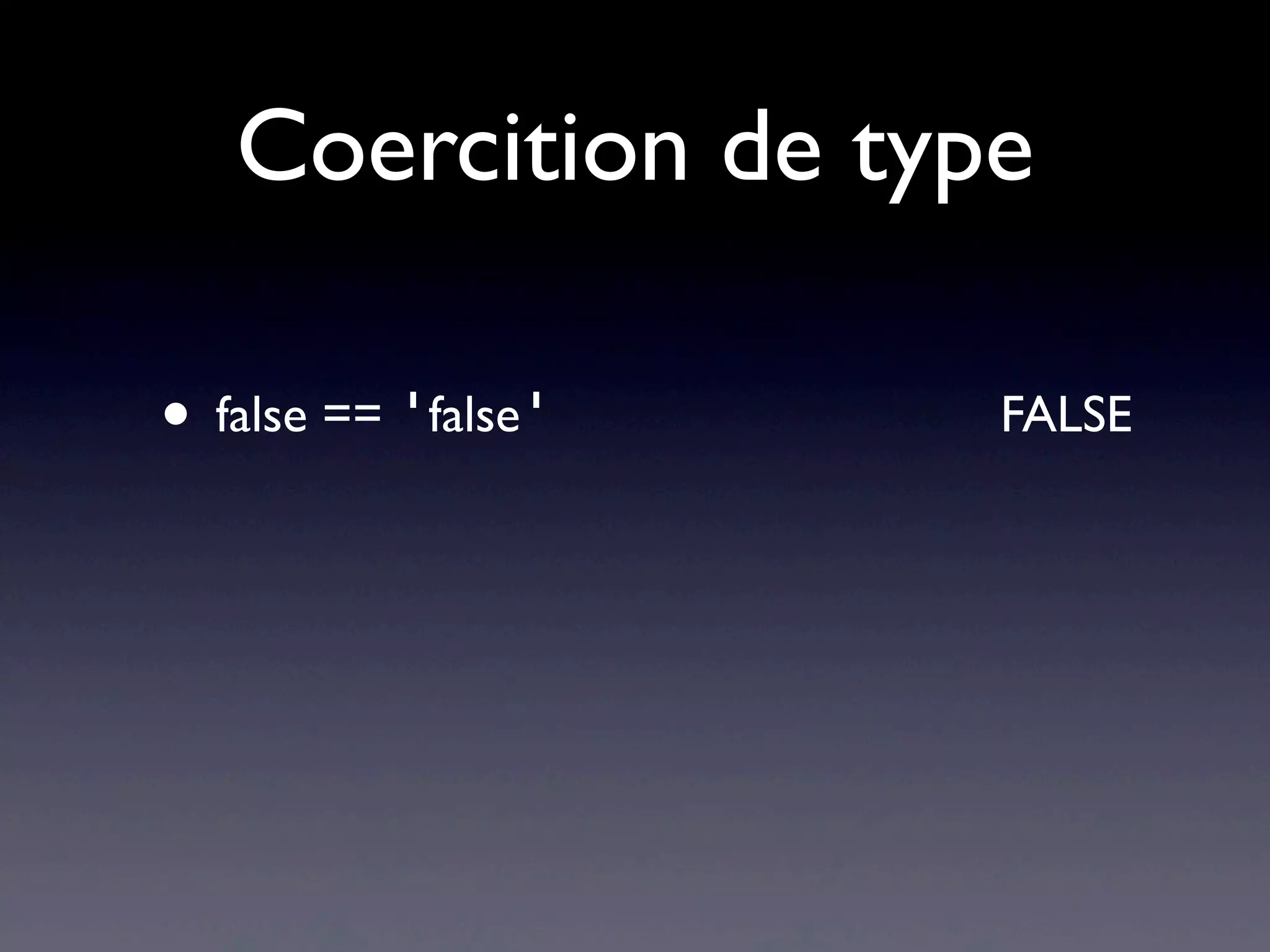Coercition de type
• false == 'false' FALSE
 