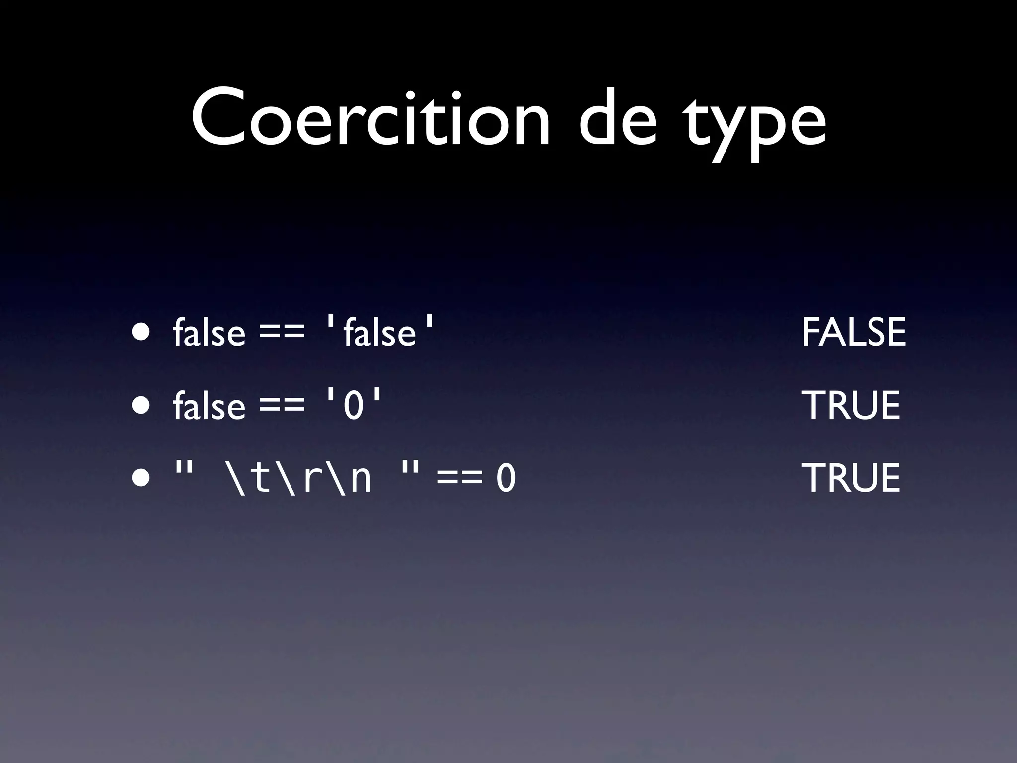Coercition de type
• false == 'false' FALSE
• false == '0' TRUE
• " trn " == 0 TRUE
 