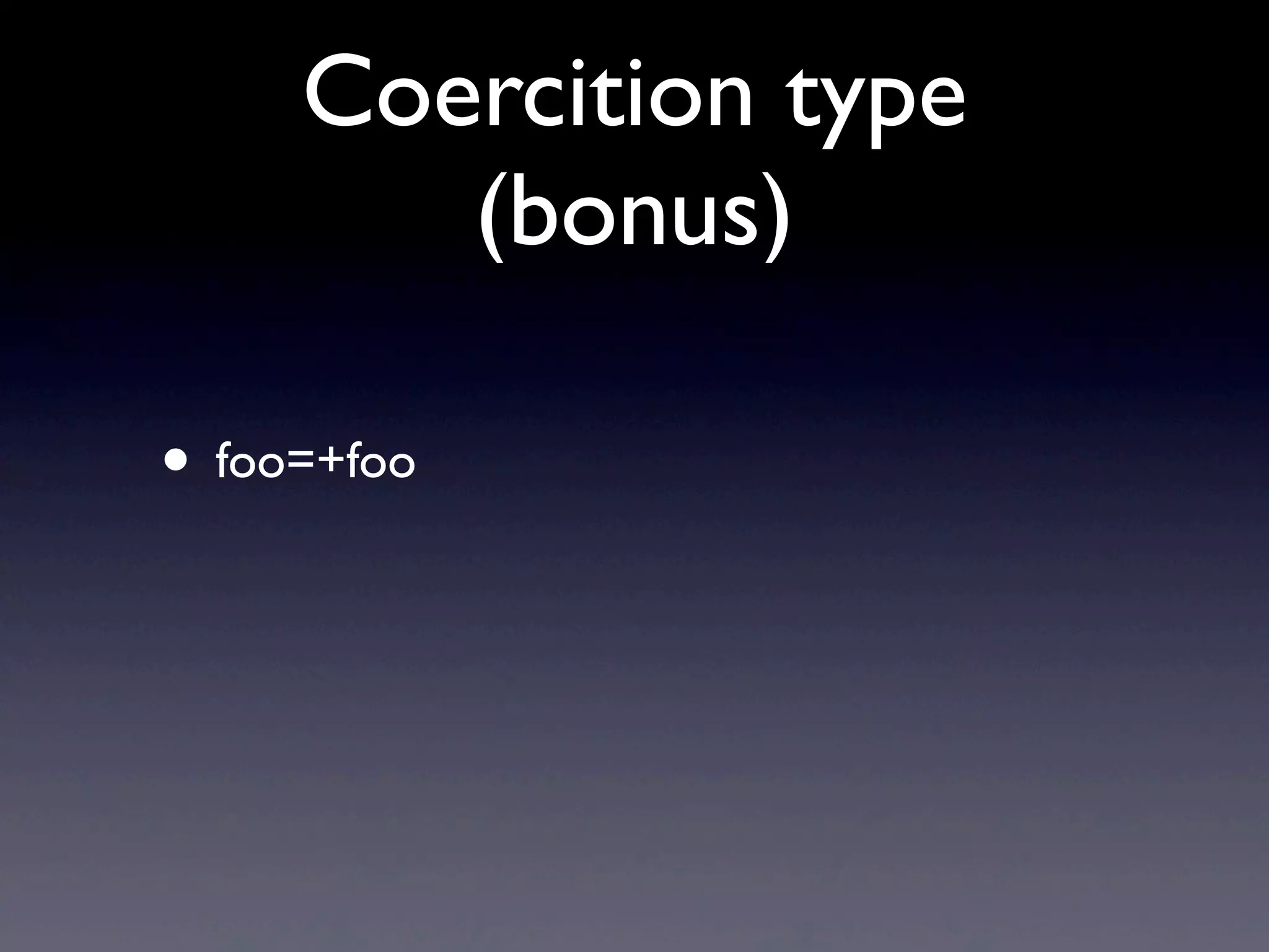 Coercition type
(bonus)
• foo=+foo
 