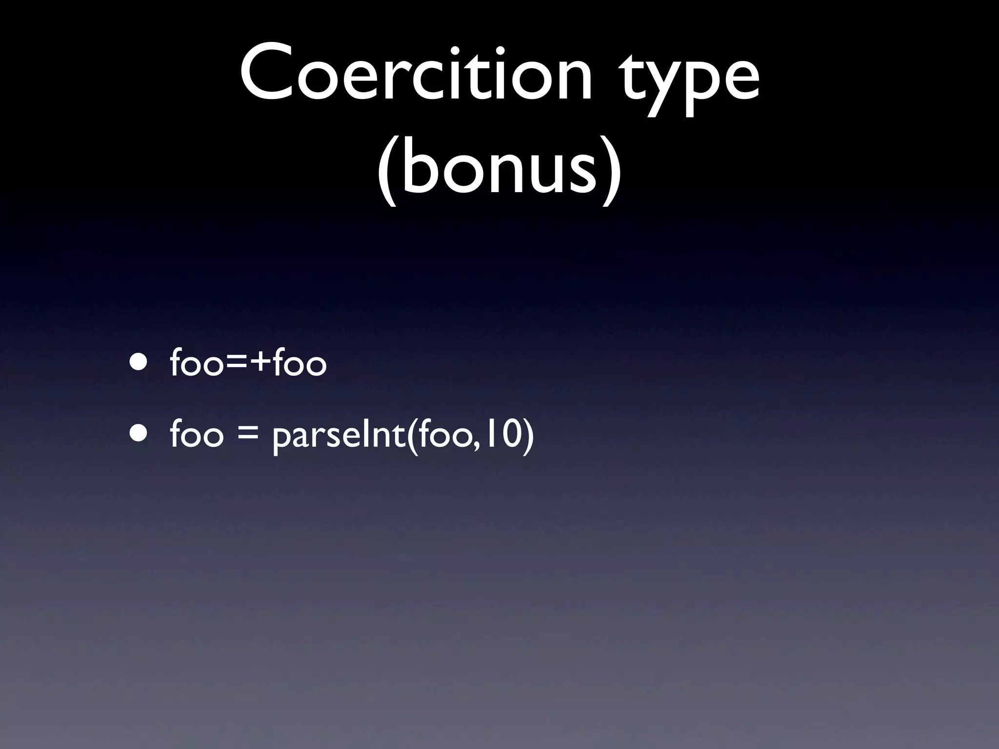 Coercition type
(bonus)
• foo=+foo
• foo = parseInt(foo,10)
 