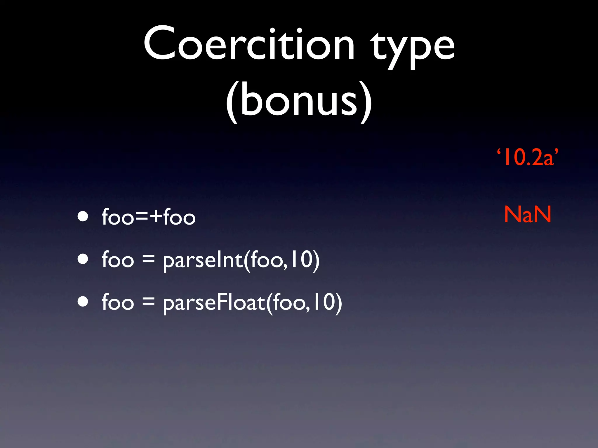 Coercition type
(bonus)
• foo=+foo
• foo = parseInt(foo,10)
• foo = parseFloat(foo,10)
‘10.2a’
NaN
 