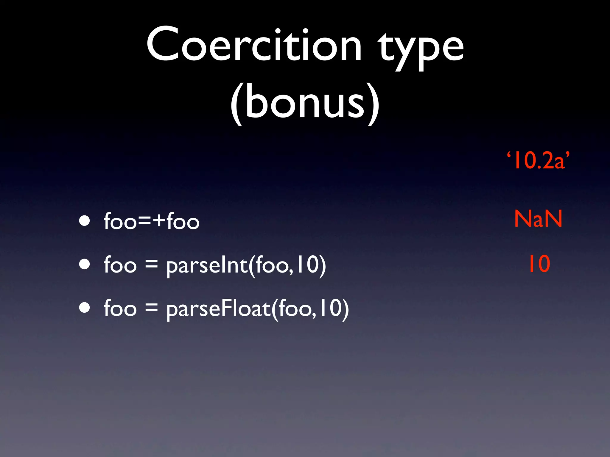 Coercition type
(bonus)
• foo=+foo
• foo = parseInt(foo,10)
• foo = parseFloat(foo,10)
‘10.2a’
NaN
10
 