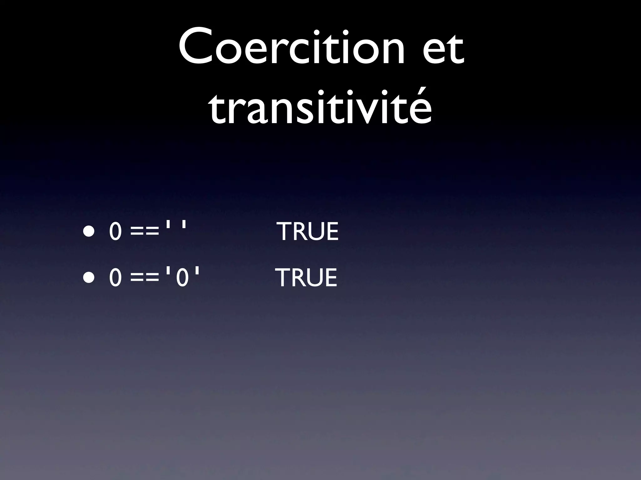 Coercition et
transitivité
• 0 =='' TRUE
• 0 =='0' TRUE
 