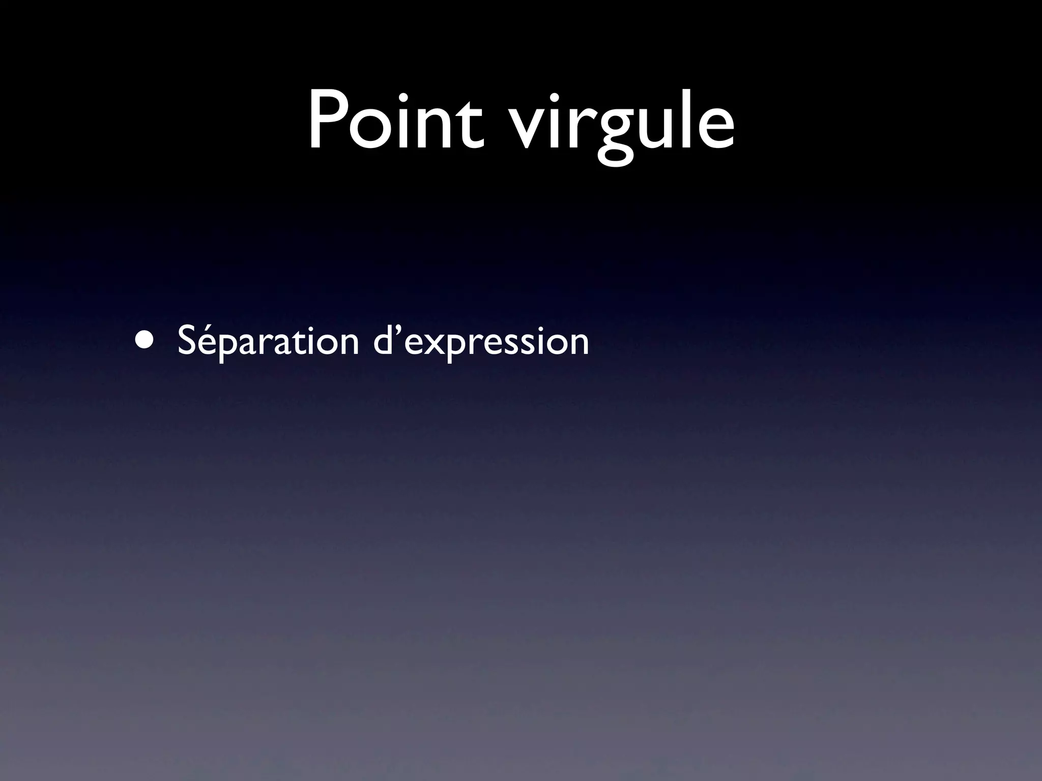 Point virgule
• Séparation d’expression
 