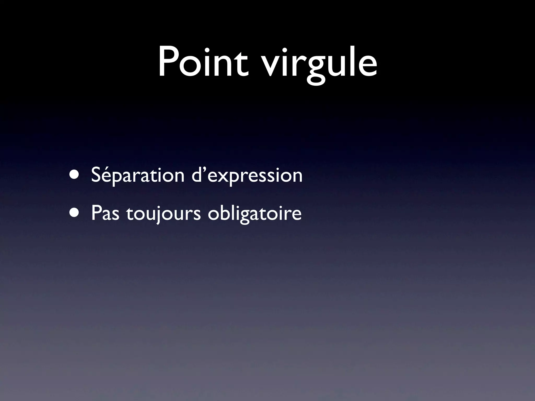 Point virgule
• Séparation d’expression
• Pas toujours obligatoire
 