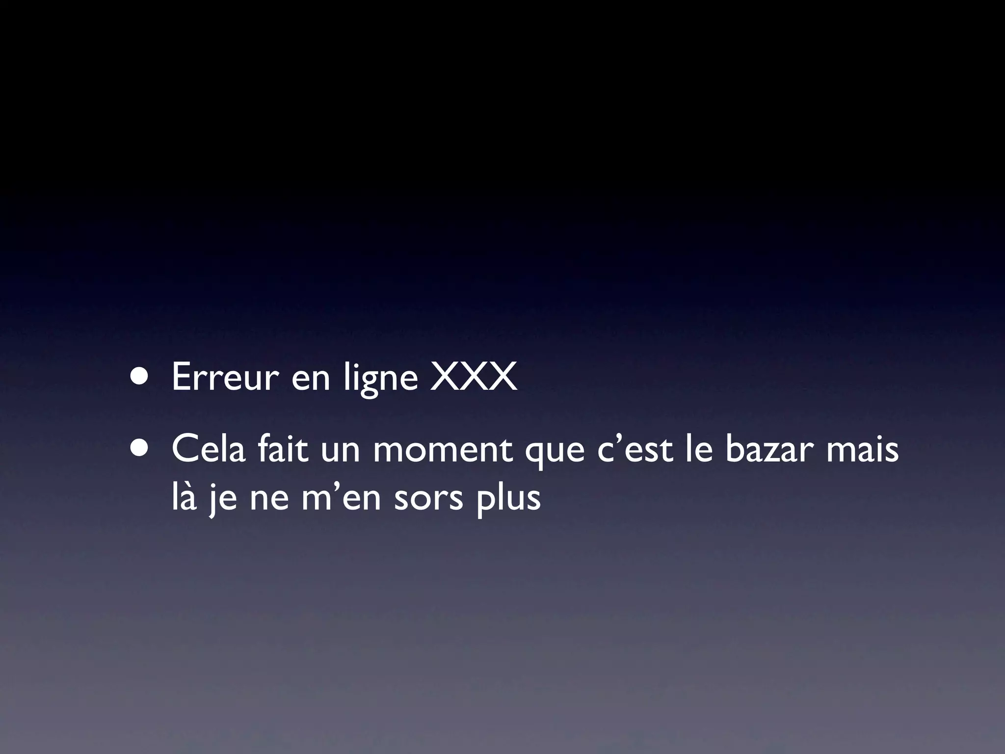 • Erreur en ligne XXX
• Cela fait un moment que c’est le bazar mais
là je ne m’en sors plus
 