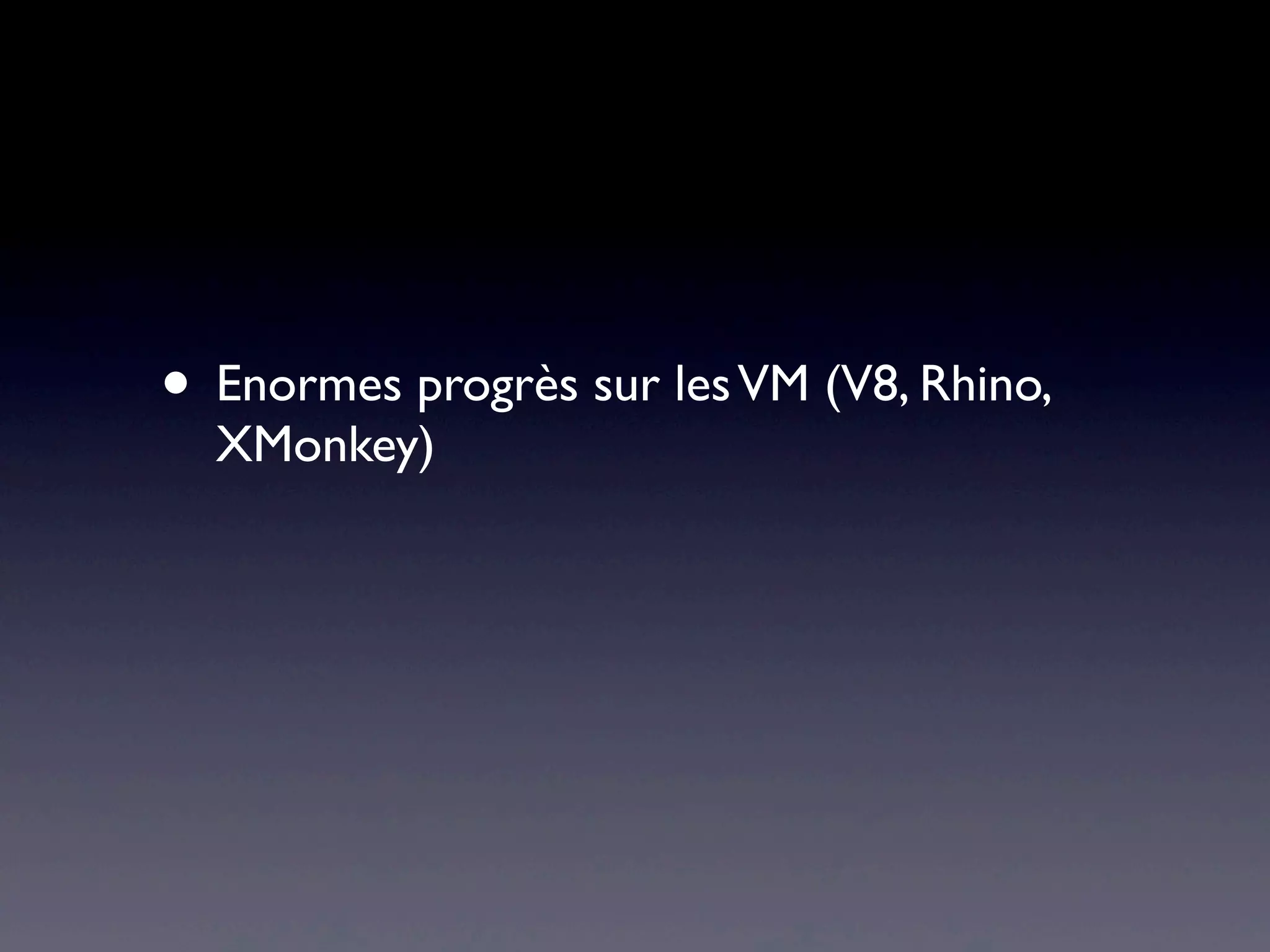 • Enormes progrès sur lesVM (V8, Rhino,
XMonkey)
 