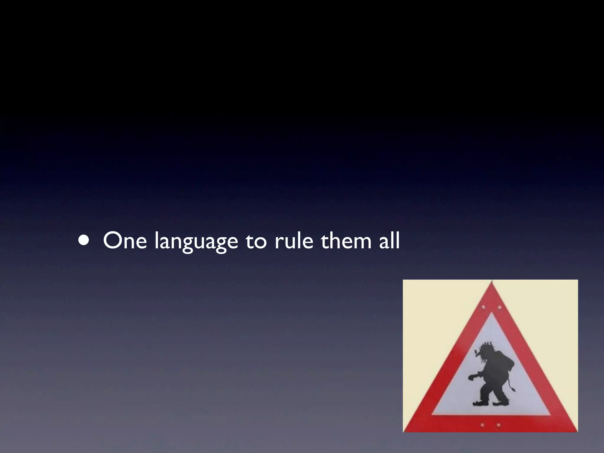 • One language to rule them all
 