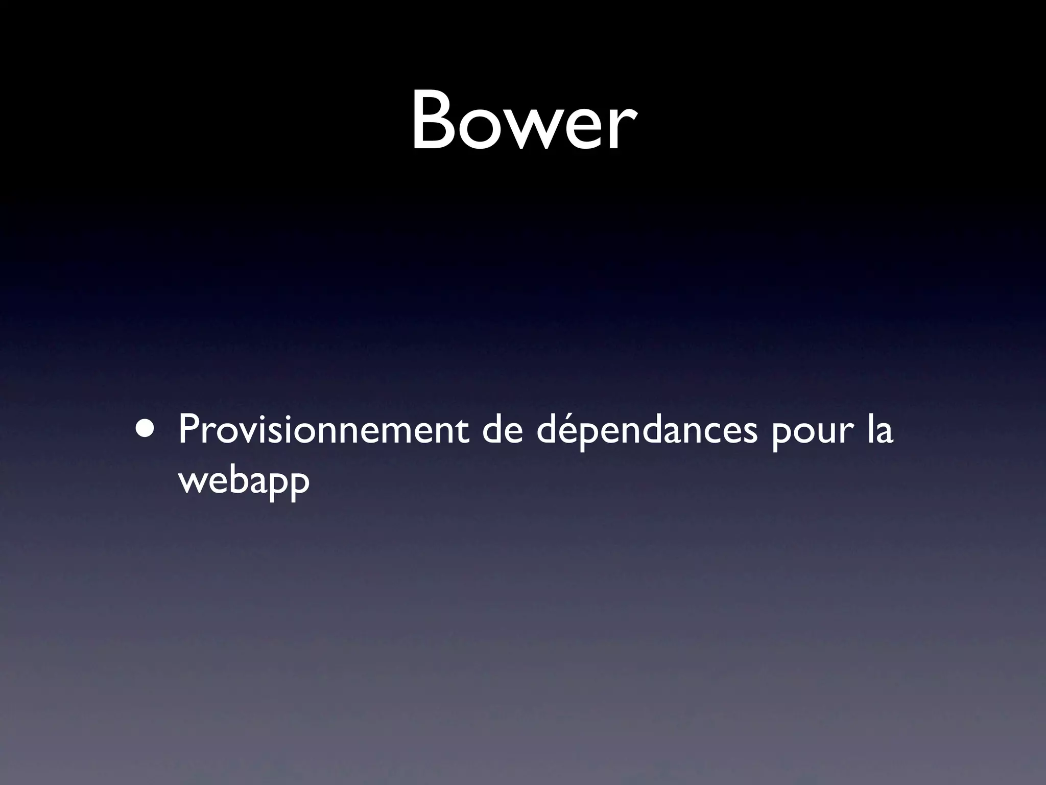 Bower
• Provisionnement de dépendances pour la
webapp
 
