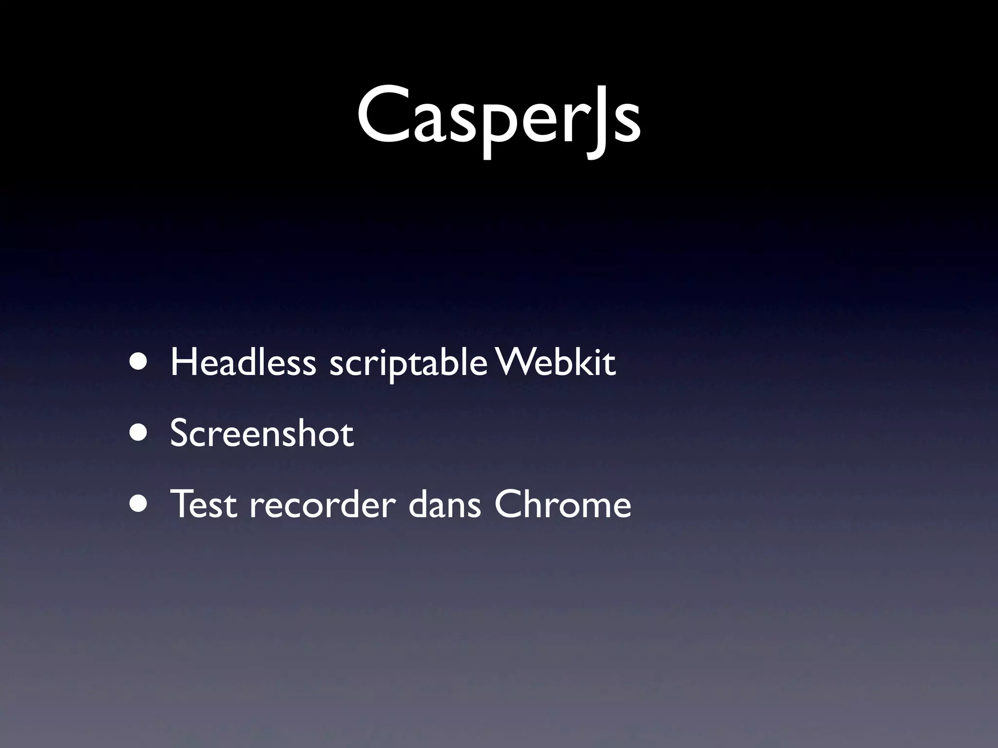 CasperJs
• Headless scriptable Webkit
• Screenshot
• Test recorder dans Chrome
 
