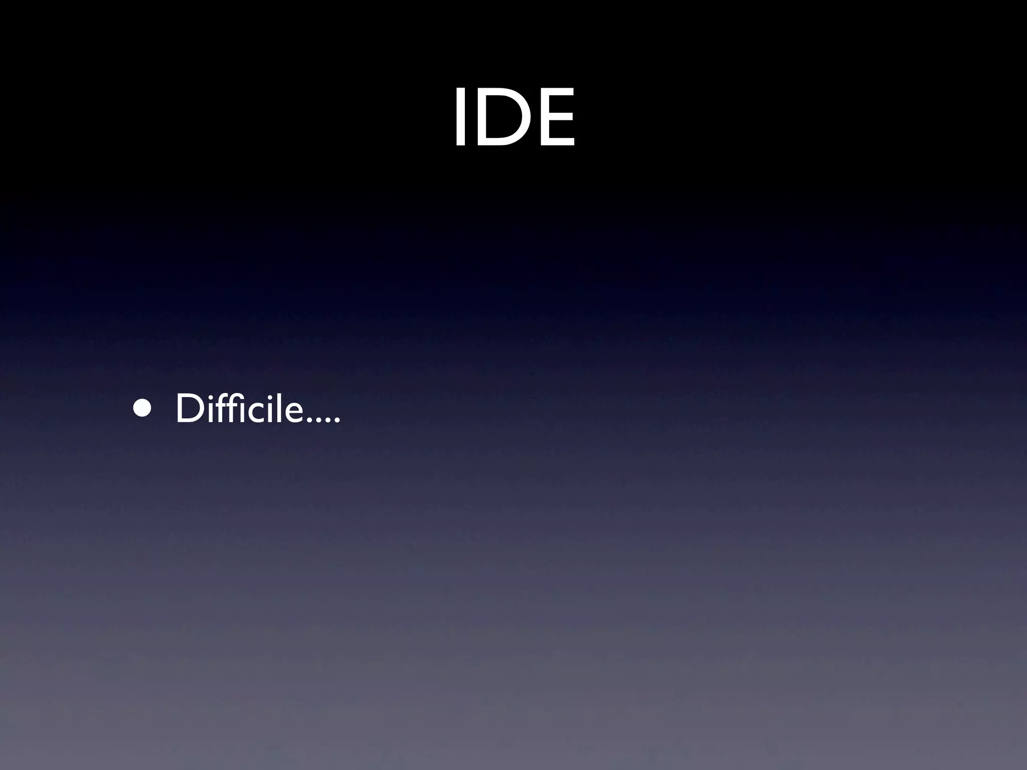 IDE
• Difﬁcile....
 
