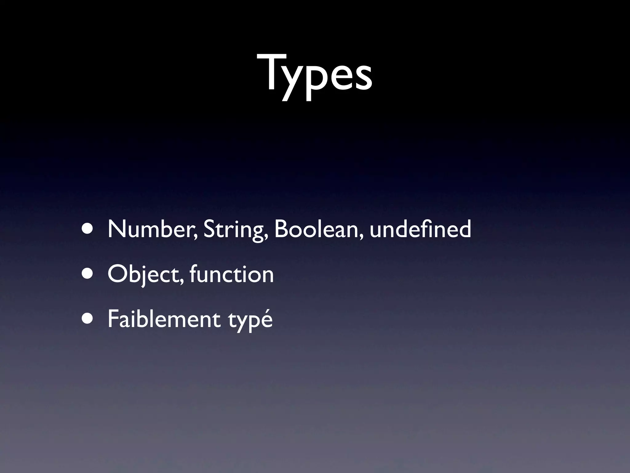 Types
• Number, String, Boolean, undeﬁned
• Object, function
• Faiblement typé
 