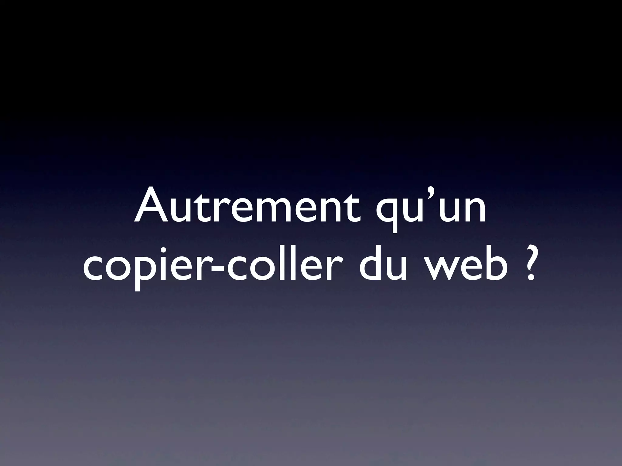 Autrement qu’un
copier-coller du web ?
 