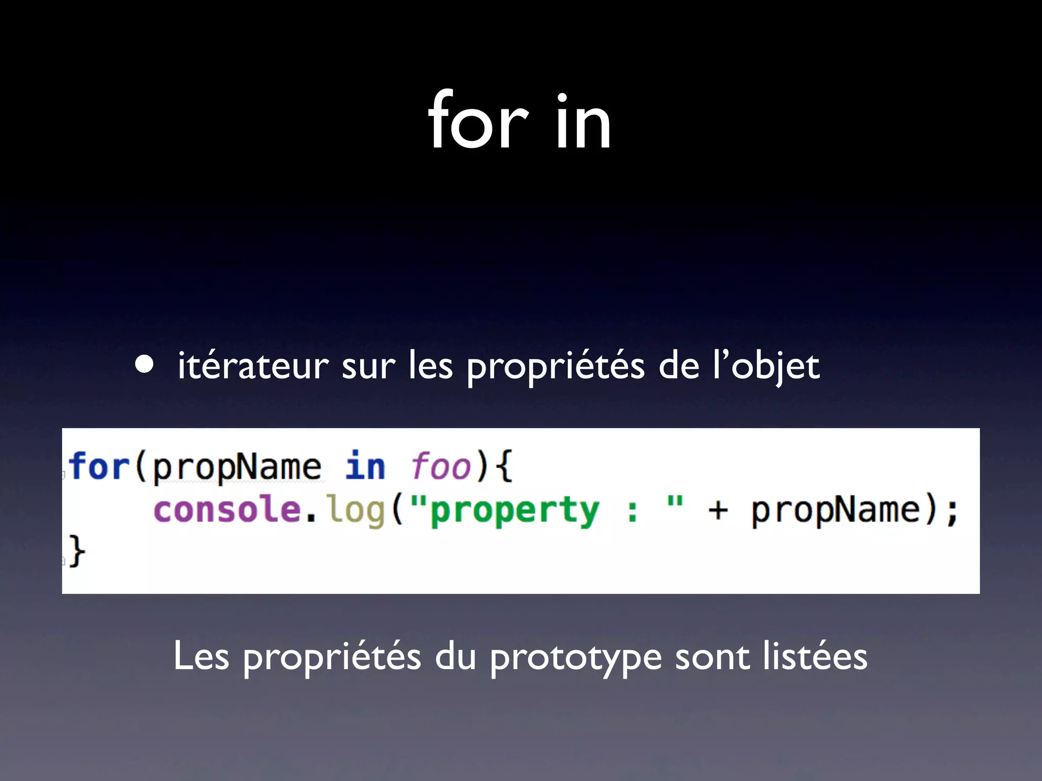 for in
• itérateur sur les propriétés de l’objet
Les propriétés du prototype sont listées
 