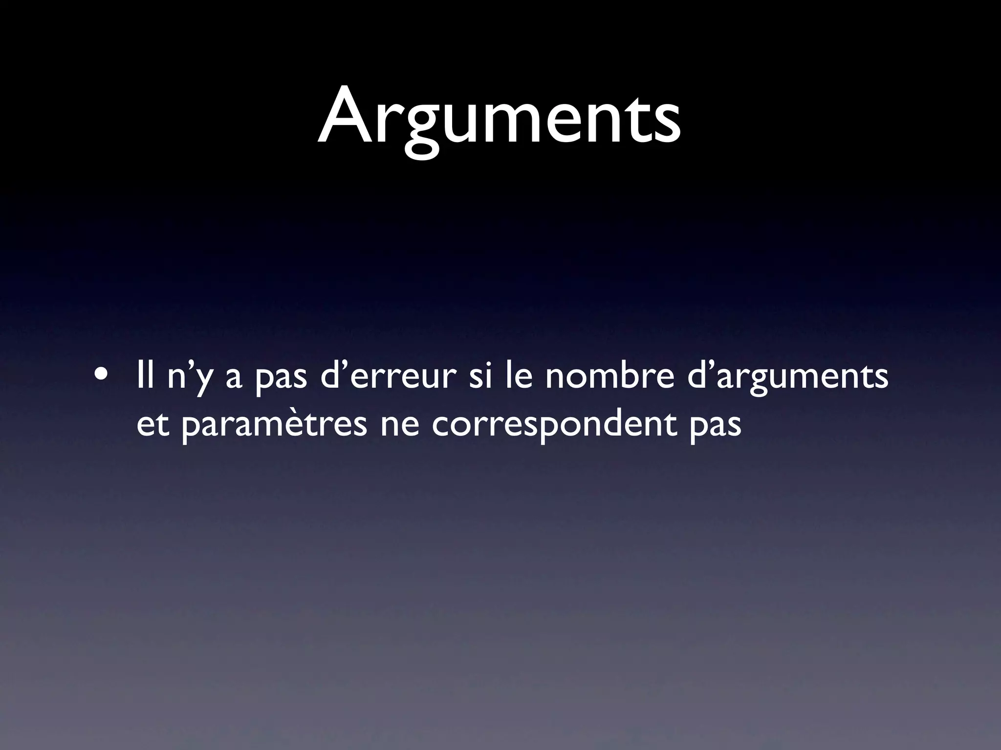 Arguments
• Il n’y a pas d’erreur si le nombre d’arguments
et paramètres ne correspondent pas
 