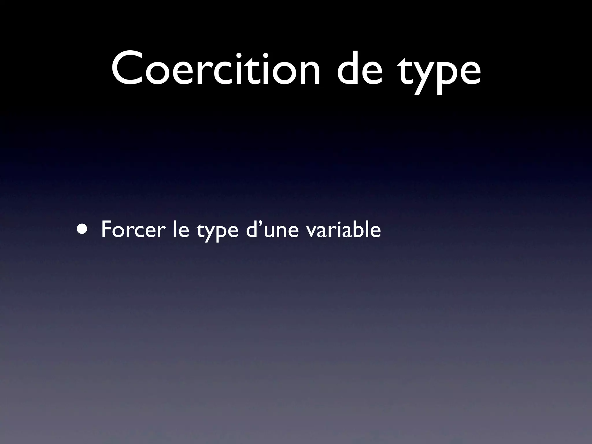 Coercition de type
• Forcer le type d’une variable
 