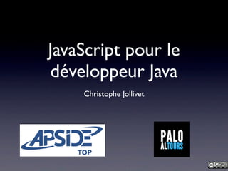 JavaScript pour le
développeur Java
Christophe Jollivet
 