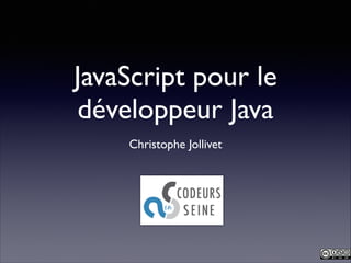 JavaScript pour le
développeur Java
Christophe Jollivet

 