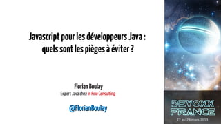 Javascript pour les développeurs Java :
    quels sont les pièges à éviter ?


                  Florian Boulay
          ...