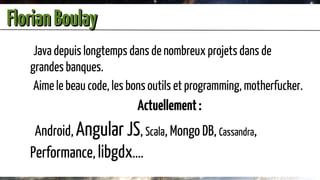 Florian Boulay
    Java depuis longtemps dans de nombreux projets dans de
   grandes banques.
    Aime le beau code, les b...