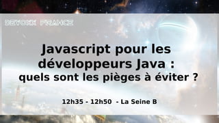 Javascript pour les
   développeurs Java :
quels sont les pièges à éviter ?

       12h35 - 12h50 - La Seine B
 