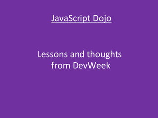 JAVASCRIPT DOJO
Lessons and thoughts
from DevWeek
 