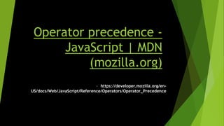 Operator precedence -
JavaScript | MDN
(mozilla.org)
• https://developer.mozilla.org/en-
US/docs/Web/JavaScript/Reference/Operators/Operator_Precedence
 