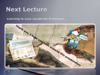 Next Lecture Learning to Love JavaScript PrototypesThank you, I hope you have enjoyed this presentation 