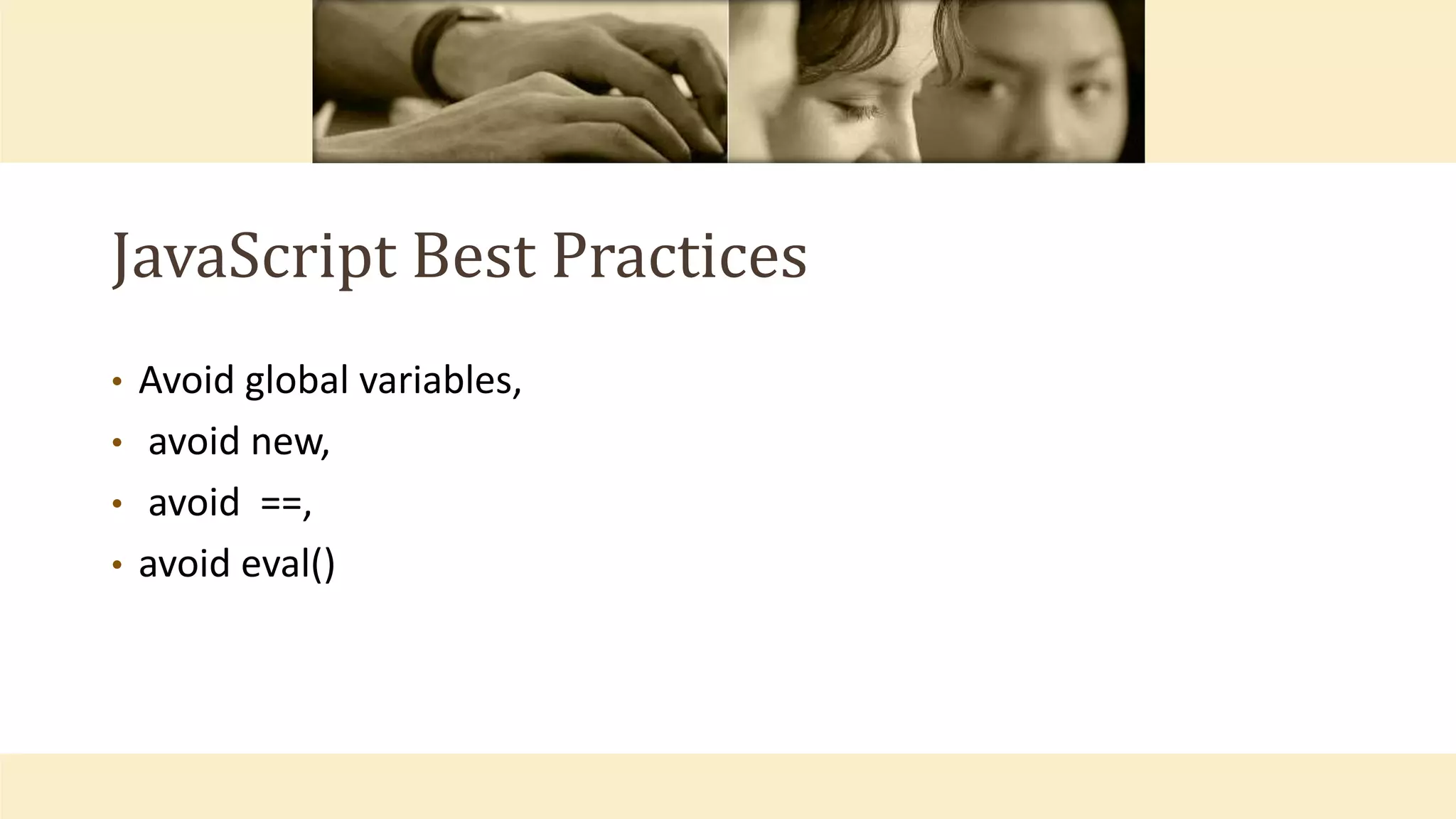 JavaScript Best Practices
• Avoid global variables,
• avoid new,
• avoid ==,
• avoid eval()
 