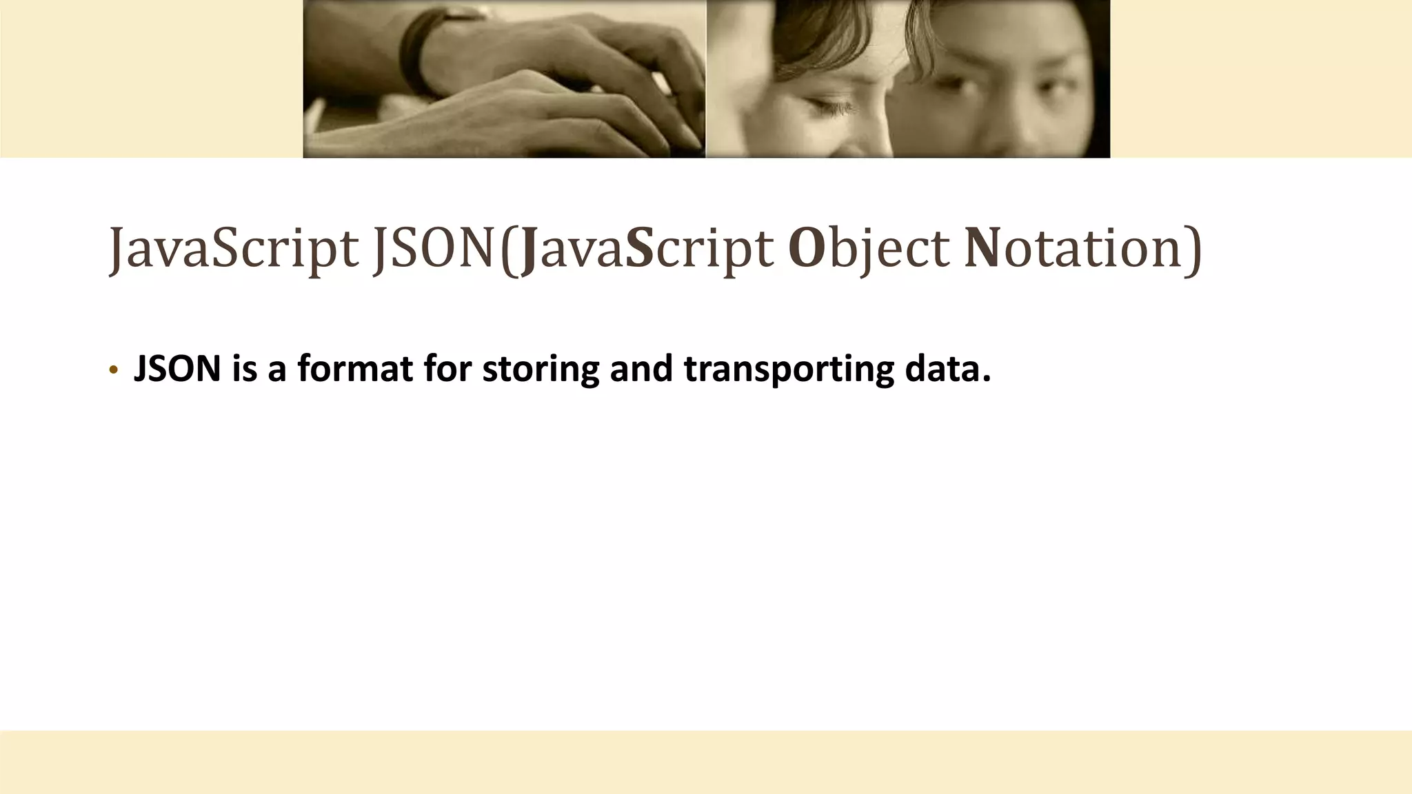 JavaScript JSON(JavaScript Object Notation)
• JSON is a format for storing and transporting data.
 