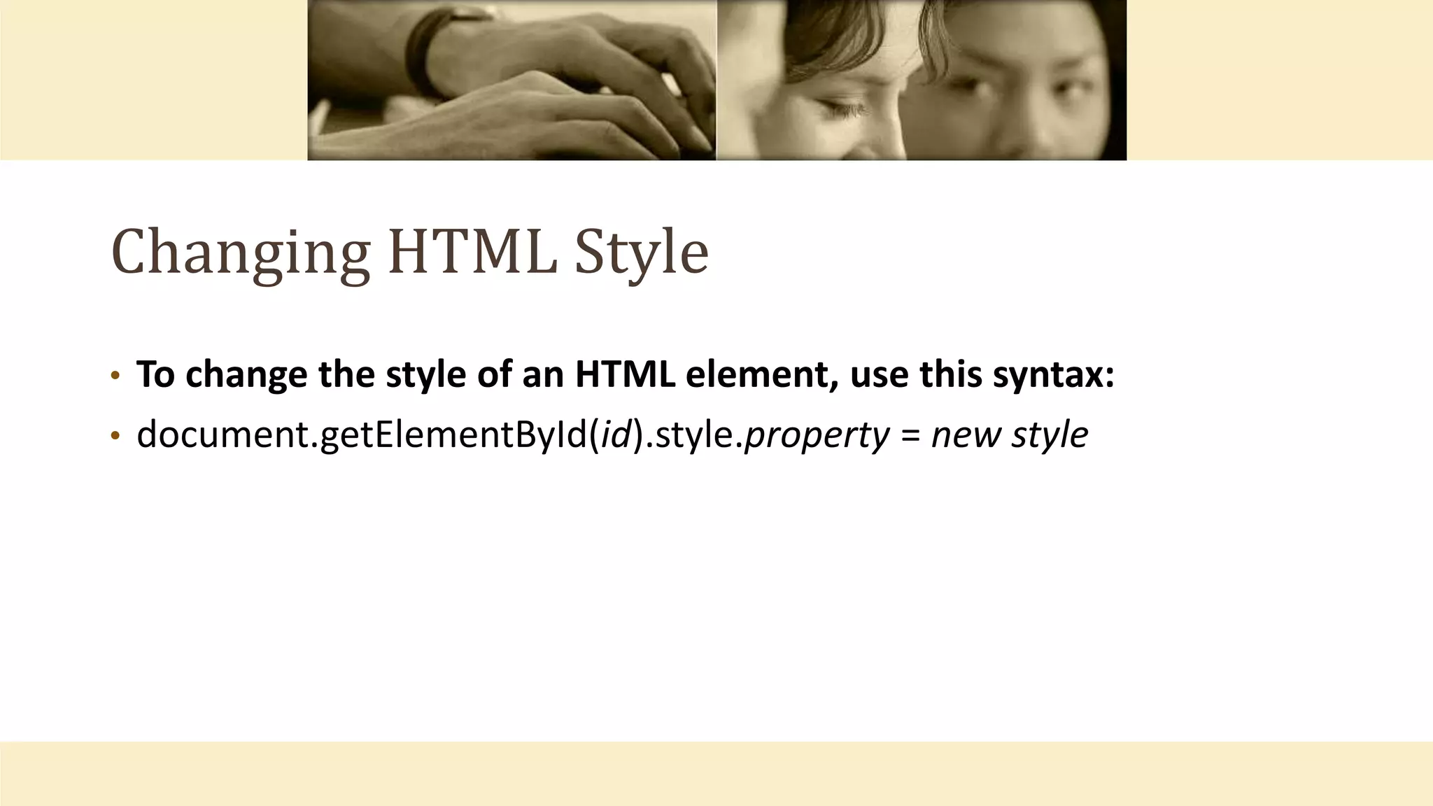 Changing HTML Style
• To change the style of an HTML element, use this syntax:
• document.getElementById(id).style.property = new style
 
