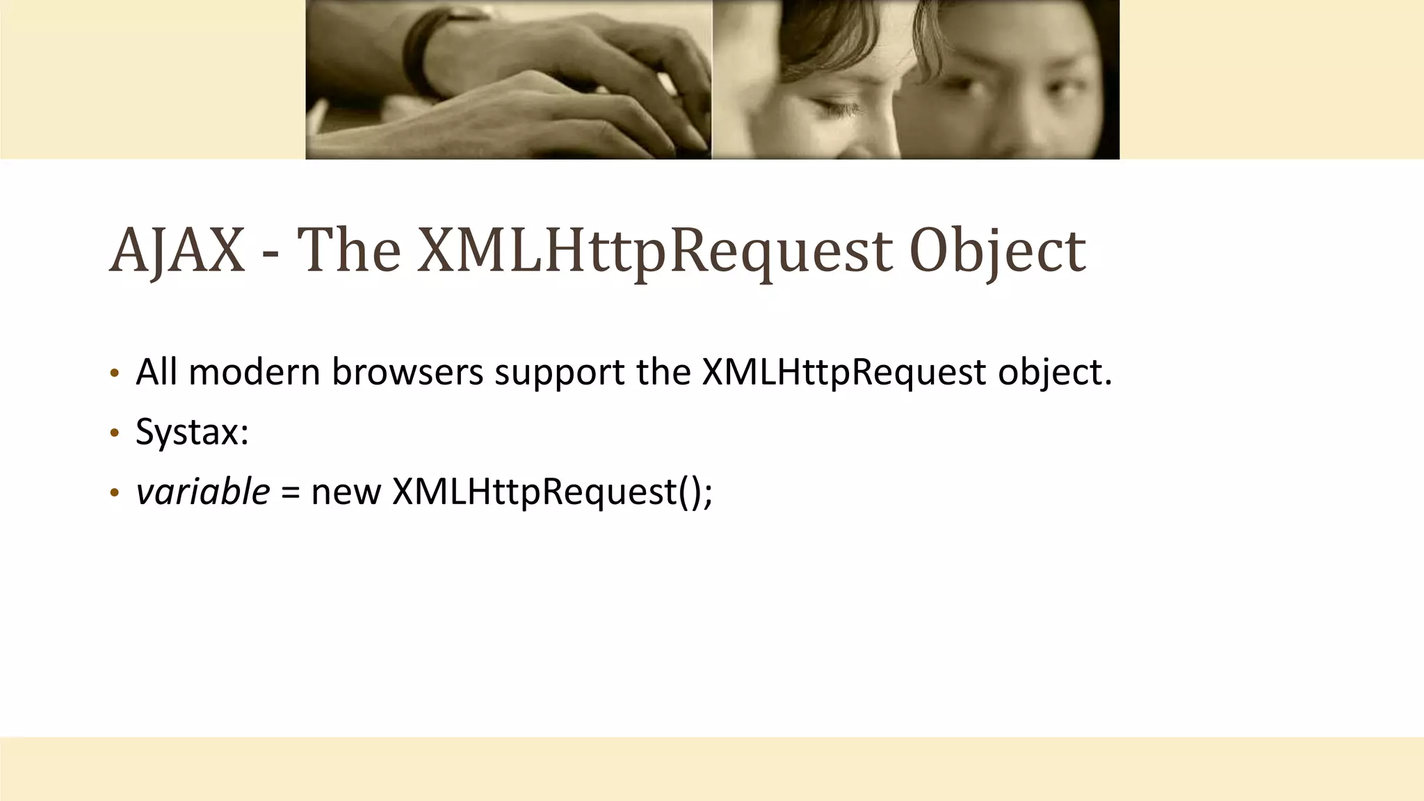 AJAX - The XMLHttpRequest Object
• All modern browsers support the XMLHttpRequest object.
• Systax:
• variable = new XMLHttpRequest();
 