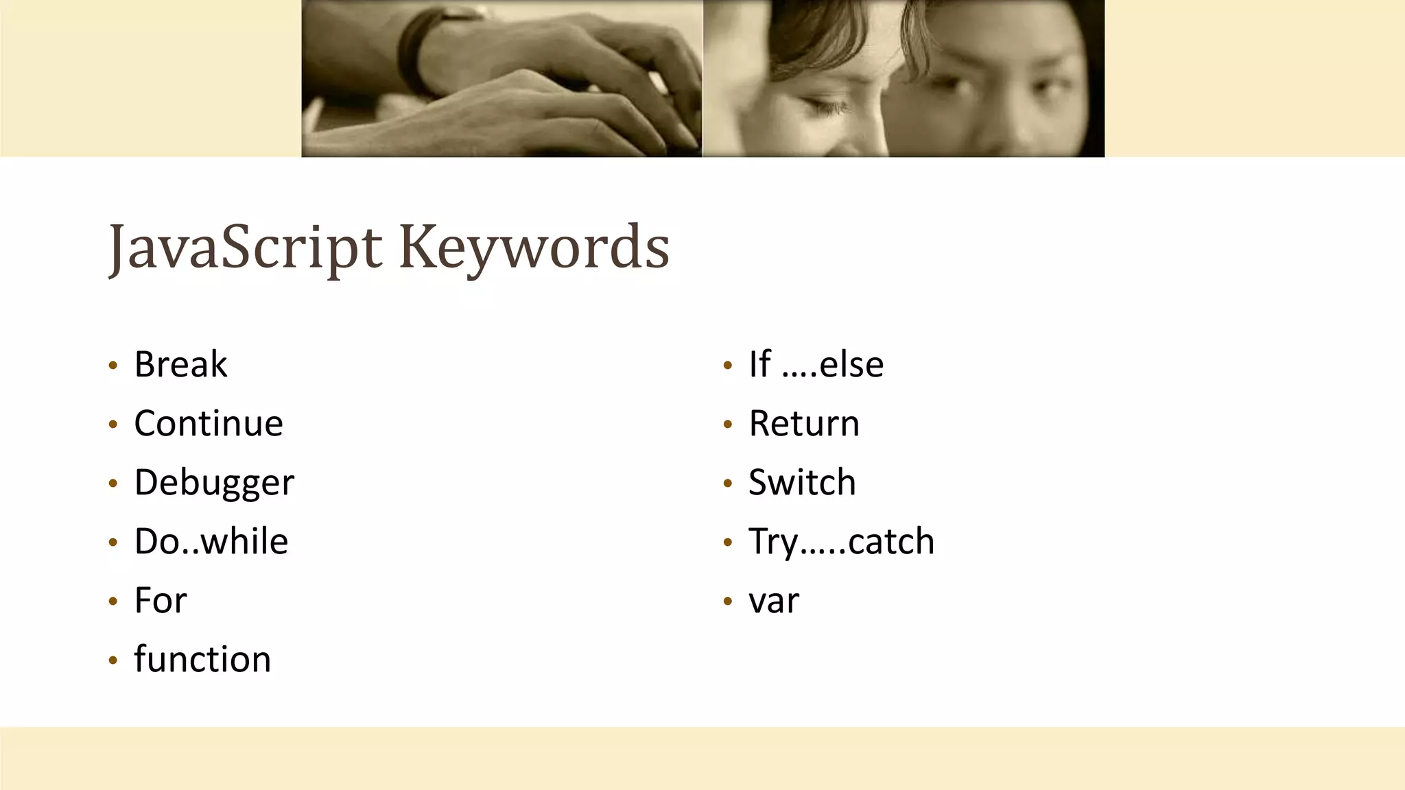 JavaScript Keywords
• Break
• Continue
• Debugger
• Do..while
• For
• function
• If ….else
• Return
• Switch
• Try…..catch
• var
 