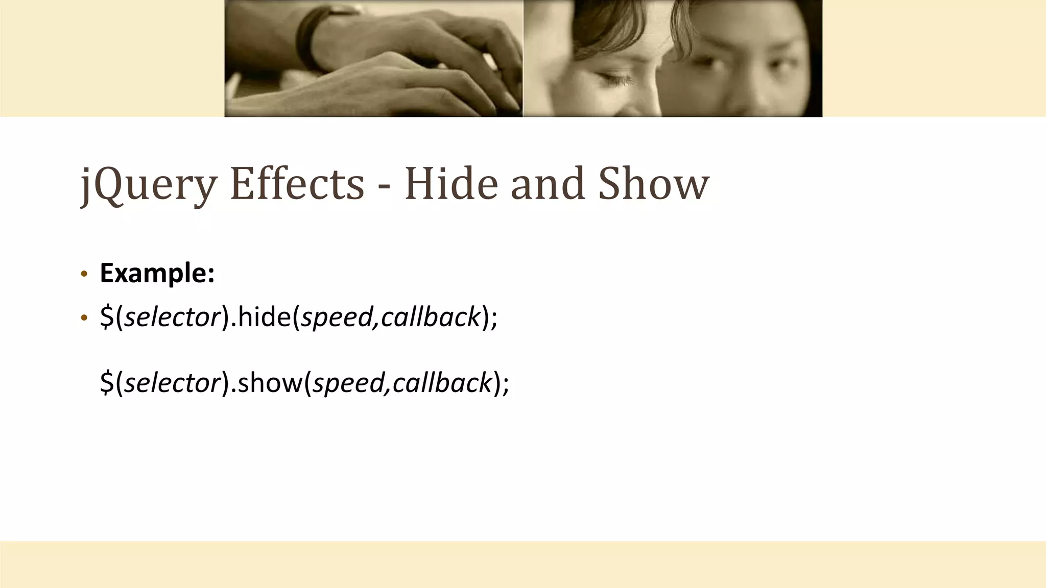 jQuery Effects - Hide and Show
• Example:
• $(selector).hide(speed,callback);
$(selector).show(speed,callback);
 