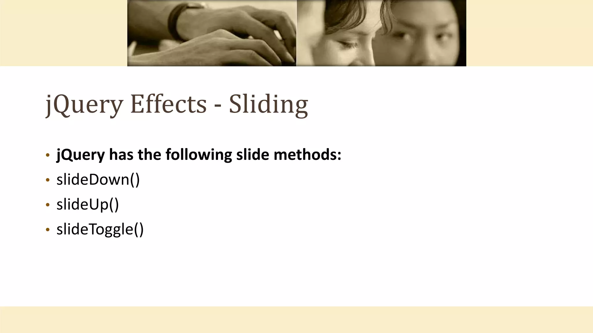 jQuery Effects - Sliding
• jQuery has the following slide methods:
• slideDown()
• slideUp()
• slideToggle()
 
