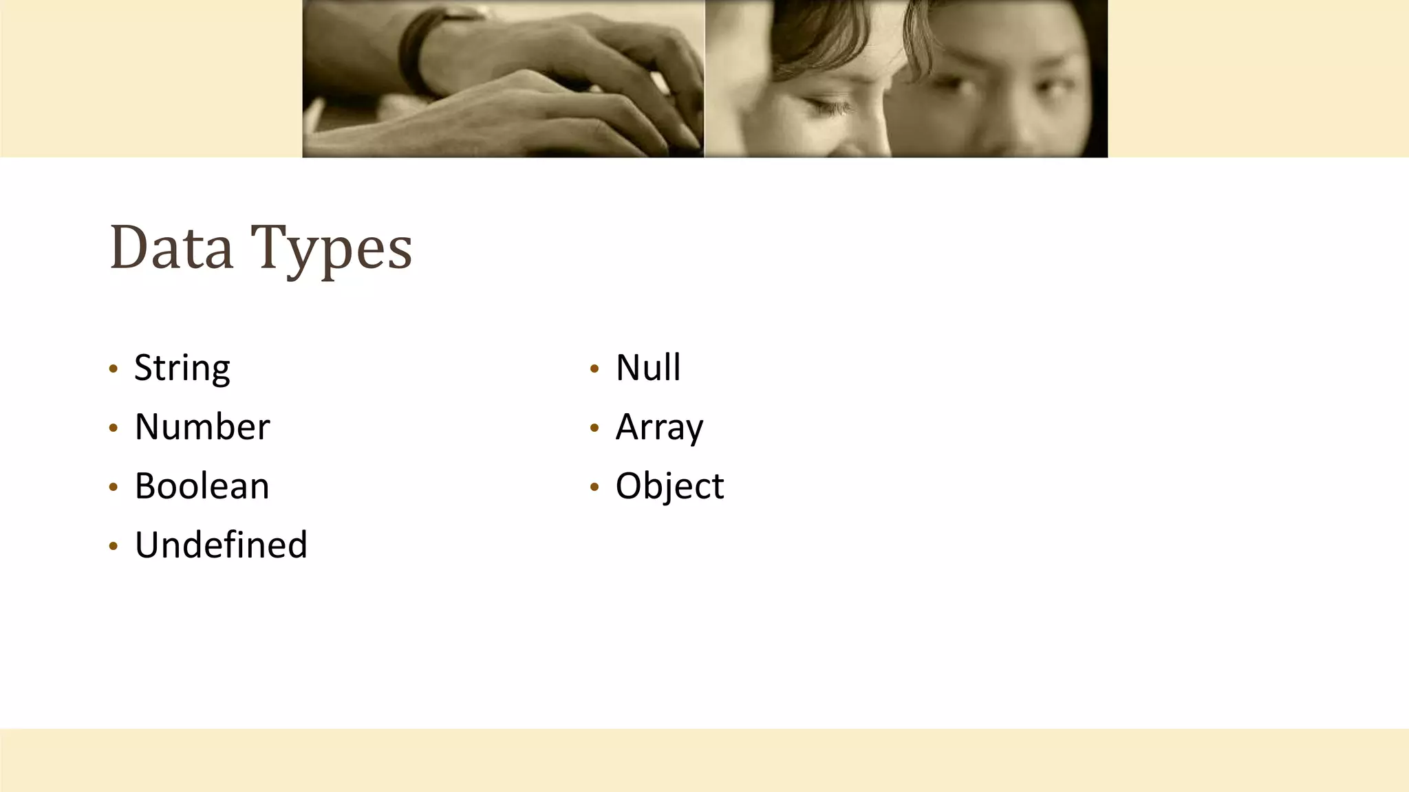 Data Types
• String
• Number
• Boolean
• Undefined
• Null
• Array
• Object
 