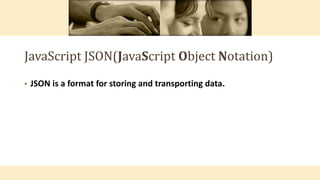JavaScript JSON(JavaScript Object Notation)
• JSON is a format for storing and transporting data.
 