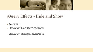 jQuery Effects - Hide and Show
• Example:
• $(selector).hide(speed,callback);
$(selector).show(speed,callback);
 