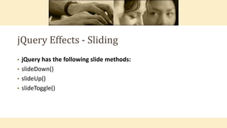 jQuery Effects - Sliding
• jQuery has the following slide methods:
• slideDown()
• slideUp()
• slideToggle()
 